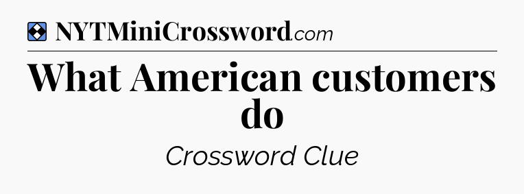 Solution: What American customers do - NYT Mini Crossword