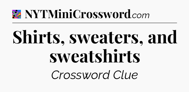 Shirts, sweaters, and sweatshirts Crossword Clue