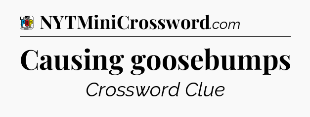 Causing goosebumps Crossword Clue