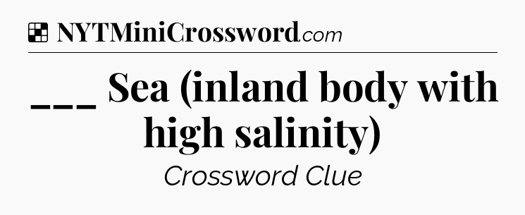 Solution: ___ Sea (inland body with high salinity) - NYT Crossword