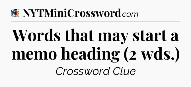 Words that may start a memo heading (2 wds.) Crossword Clue