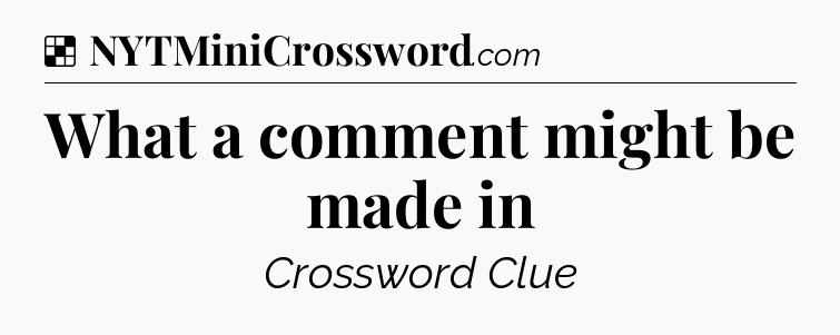Solution: What a comment might be made in - NYT Crossword