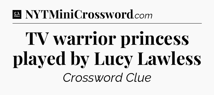 TV warrior princess played by Lucy Lawless - LA Times Crossword