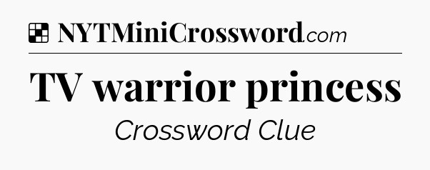 Solution: TV warrior princess - NYT Crossword