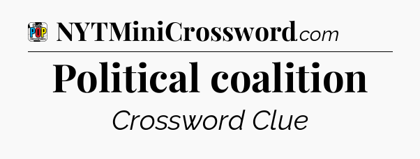 Political coalition Crossword Clue