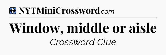 Solution: Window, middle or aisle - NYT Mini Crossword