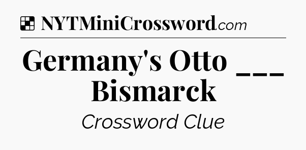 Solution: Germany's Otto ___ Bismarck - NYT Crossword