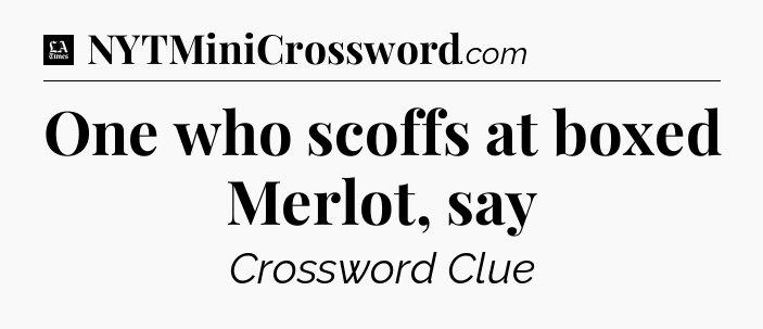One who scoffs at boxed Merlot, say - LA Times Crossword