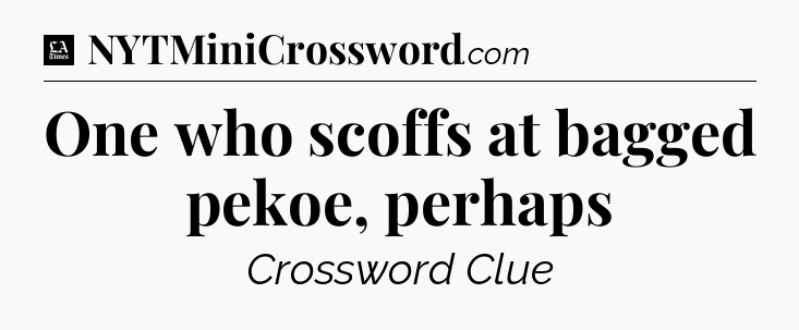 One who scoffs at bagged pekoe, perhaps - LA Times Crossword