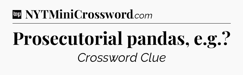 Prosecutorial pandas, e.g Crossword Clue