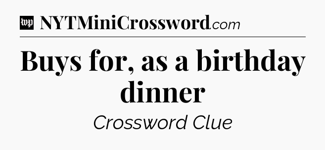 Buys for, as a birthday dinner Crossword Clue