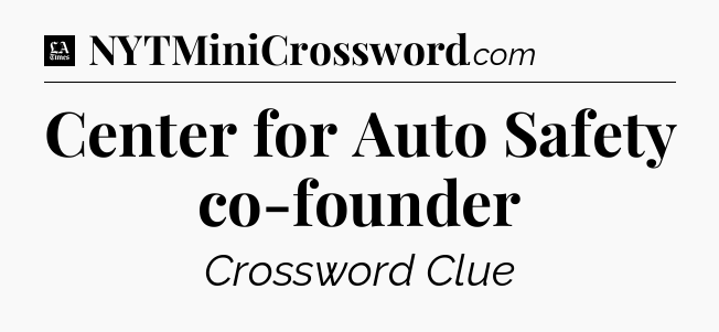 Center for Auto Safety co-founder - LA Times Crossword