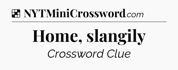 Solution: Home, slangily - NYT Crossword