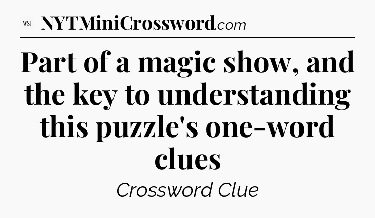Part of a magic show, and the key to understanding this puzzle's one-word clues - WSJ Crossword