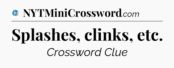Splashes, clinks, etc Crossword Clue