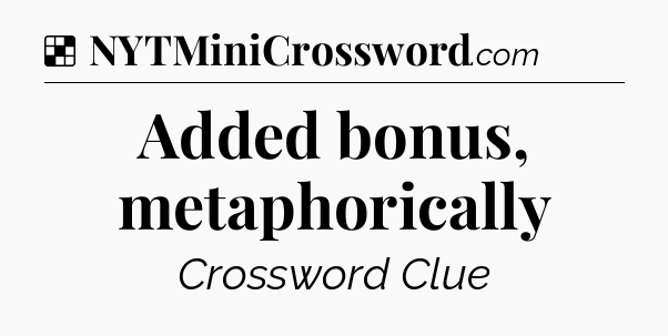 Solution: Added bonus, metaphorically - NYT Crossword