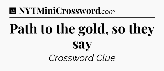 Path to the gold, so they say - LA Times Crossword