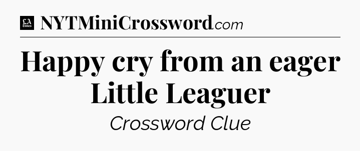 Happy cry from an eager Little Leaguer - LA Times Crossword