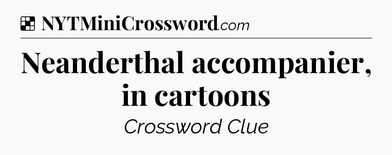 Solution: Neanderthal accompanier, in cartoons - NYT Crossword