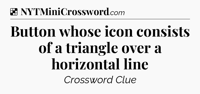 Solution: Button whose icon consists of a triangle over a horizontal line - NYT Crossword