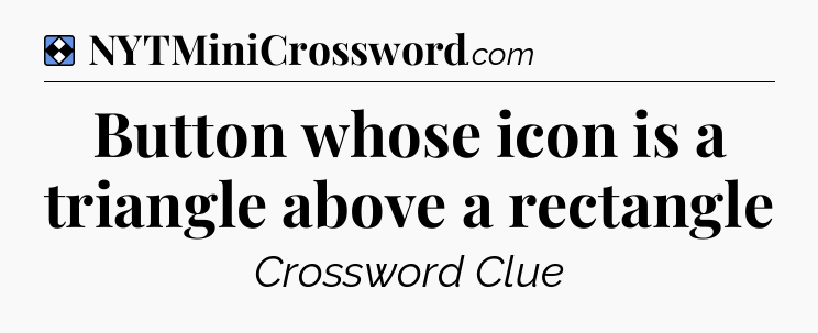 Solution: Button whose icon is a triangle above a rectangle - NYT Mini Crossword