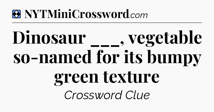 Solution: Dinosaur ___, vegetable so-named for its bumpy green texture - NYT Mini Crossword