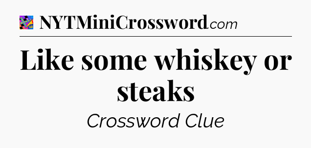 Like some whiskey or steaks Crossword Clue