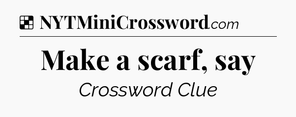 Solution: Make a scarf, say - NYT Crossword