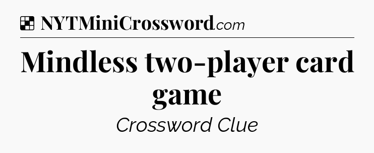 Solution: Mindless two-player card game - NYT Crossword