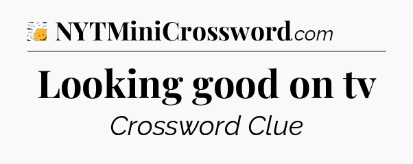 Looking good on tv - 7 Little Words