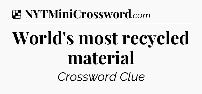 Solution: World's most recycled material - NYT Crossword