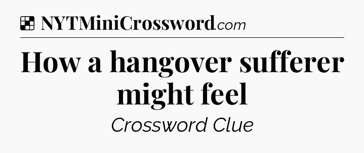 Solution: How a hangover sufferer might feel - NYT Crossword