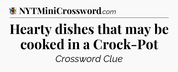 Hearty dishes that may be cooked in a Crock-Pot Crossword Clue