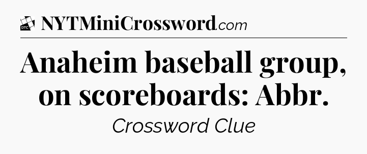 Anaheim baseball group, on scoreboards: Abbr - Daily Themed Classic Crossword