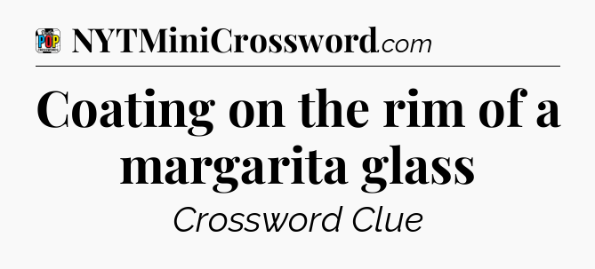Coating on the rim of a margarita glass Crossword Clue