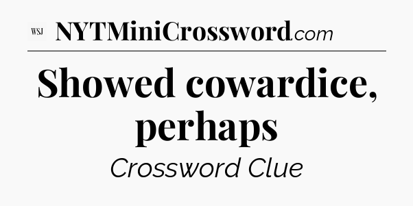 Showed cowardice, perhaps - WSJ Crossword