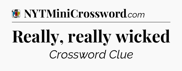 Really, really wicked Crossword Clue