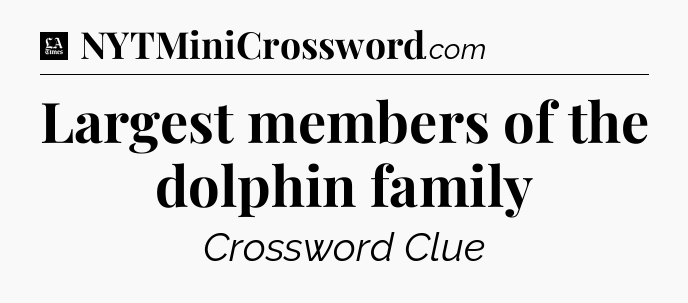 Largest members of the dolphin family - LA Times Crossword