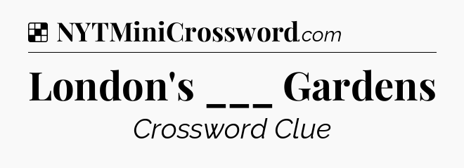 Solution: London's ___ Gardens - NYT Crossword