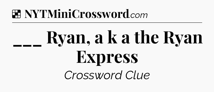 Solution: ___ Ryan, a k a the Ryan Express - NYT Crossword
