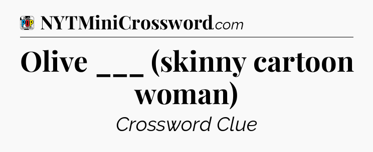 Olive ___ (skinny cartoon woman) Crossword Clue