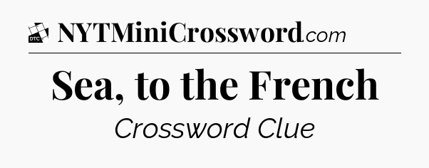Sea, to the French - Daily Themed Classic Crossword