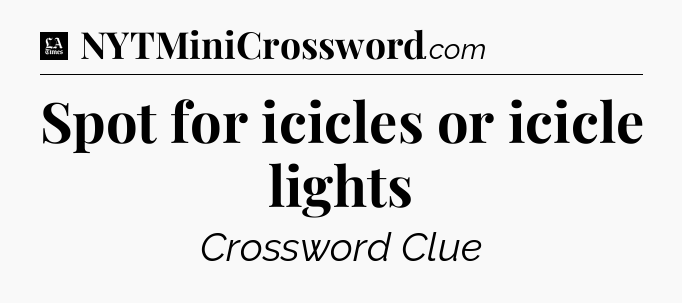 Spot for icicles or icicle lights - LA Times Crossword