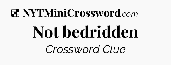 Solution: Not bedridden - NYT Crossword