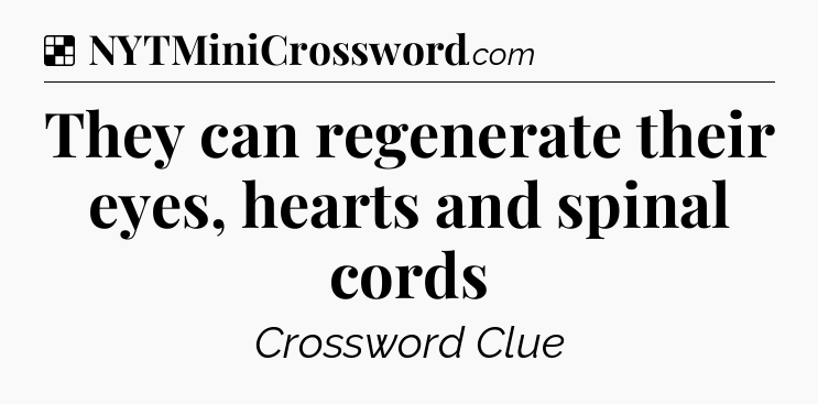 Solution: They can regenerate their eyes, hearts and spinal cords - NYT Crossword