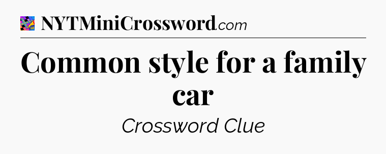 Common style for a family car Crossword Clue