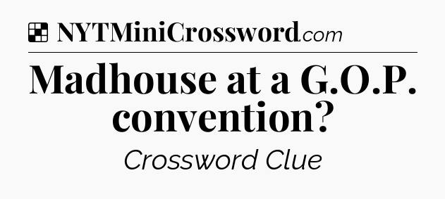 Solution: Madhouse at a G.O.P. convention - NYT Crossword