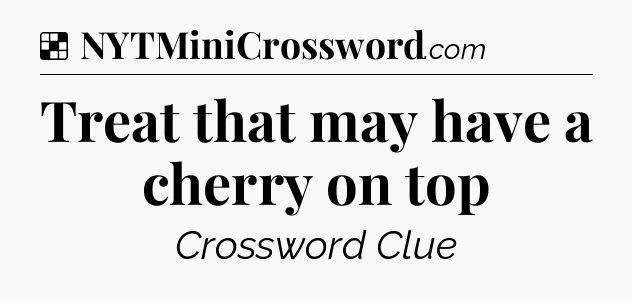 Solution: Treat that may have a cherry on top - NYT Crossword