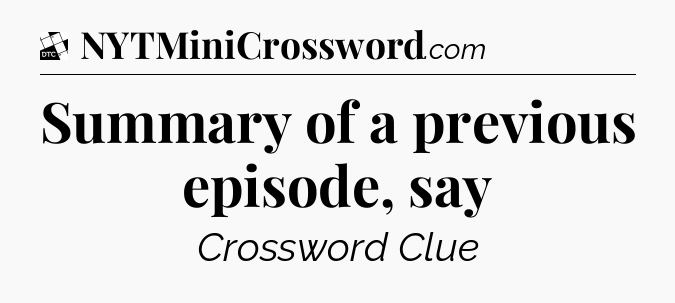 Summary of a previous episode, say - Daily Themed Classic Crossword