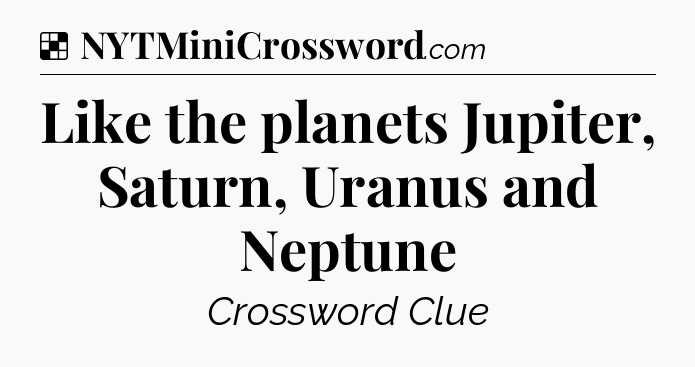 Solution: Like the planets Jupiter, Saturn, Uranus and Neptune - NYT Crossword